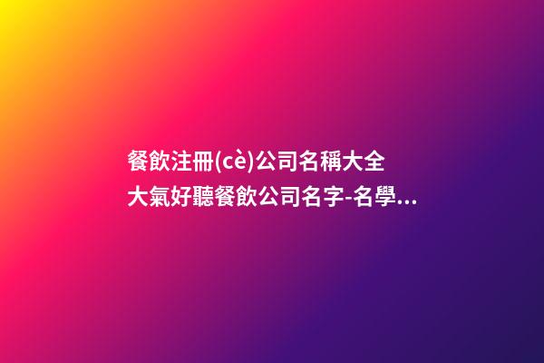 餐飲注冊(cè)公司名稱大全 大氣好聽餐飲公司名字-名學(xué)網(wǎng)